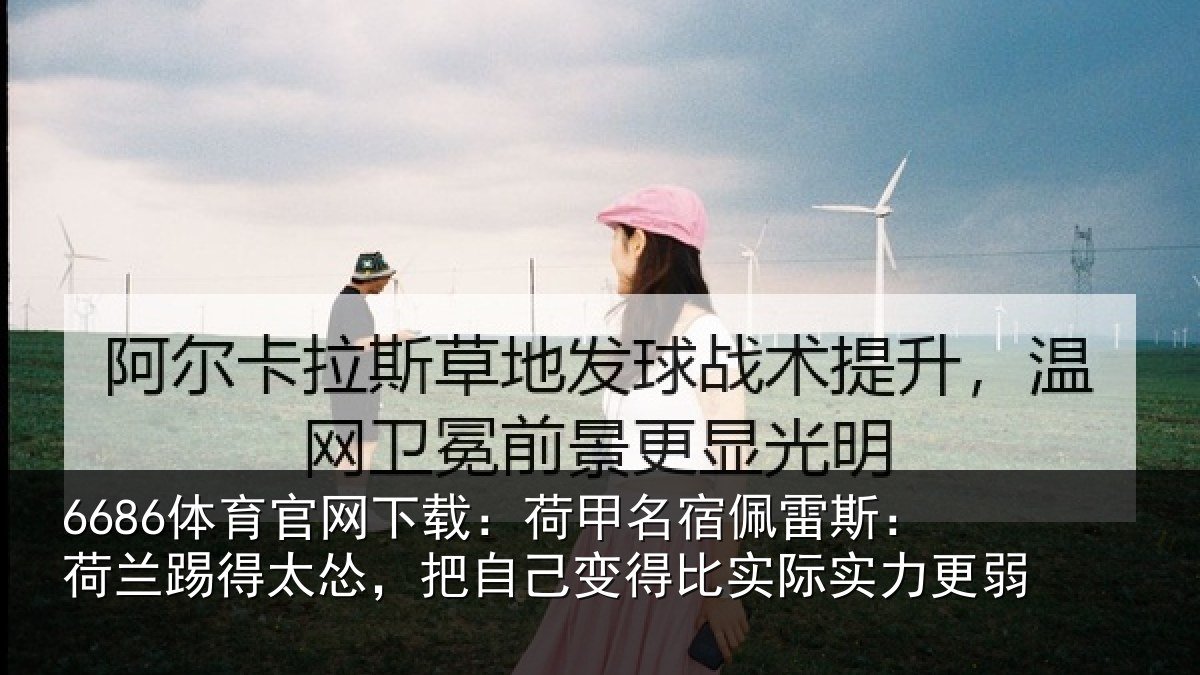 6686体育官网下载：荷甲相关情况得太相关情况际实力更弱