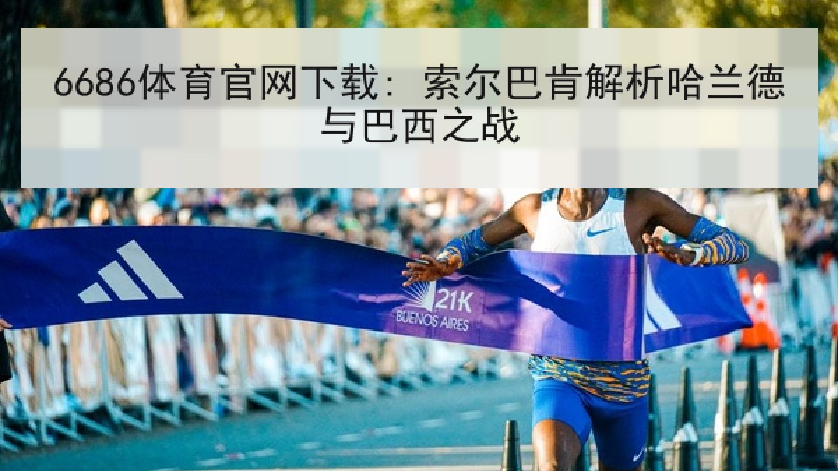 6686体育官网下载: 索尔巴肯解析哈兰德与巴西之战