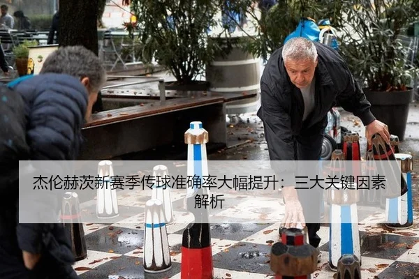 杰伦赫茨新赛季传球准确率大幅提升：三大关键因素解析