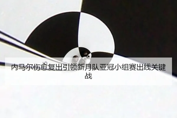 内马尔伤愈复出引领新月队亚冠小组赛出线关键战