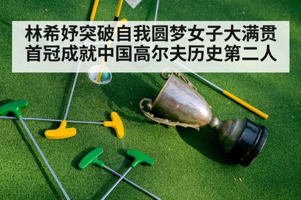 林希妤突破自我圆梦女子大满贯首冠成就中国高尔夫历史第二人